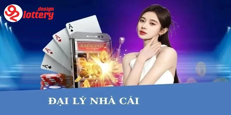 Đại Lý 92LOTTERY - Quyền Lợi Tốt Trong Thế Giới Giải Trí 1 Tổng quan về đại lý 92LOTTERY