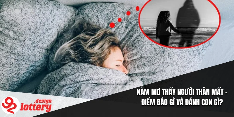 Nằm Mơ Thấy Người Thân Mất – Điềm Báo Gì Và Đánh Con Gì? 1 Nằm Mơ Thấy Người Thân Mất